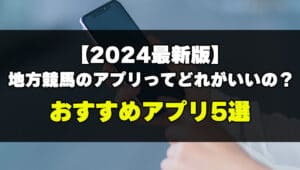 【2024最新版】地方競馬のアプリってどれがいいの？おすすめアプリ5選