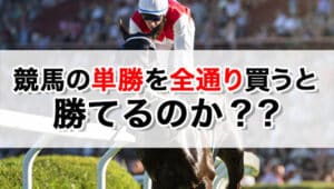 競馬の単勝を全通り買えば勝てる？全部買いのメリット・デメリットを解説