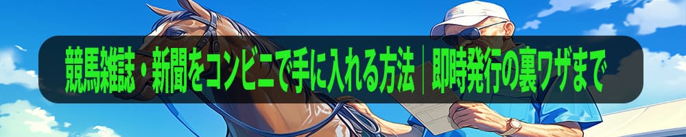 競馬雑誌・新聞をコンビニで手に入れる方法｜即時発行の裏ワザまで