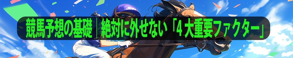 競馬予想の基礎｜絶対に外せない「4大重要ファクター」